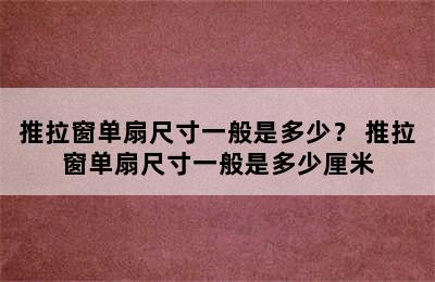 推拉窗单扇尺寸一般是多少？ 推拉窗单扇尺寸一般是多少厘米